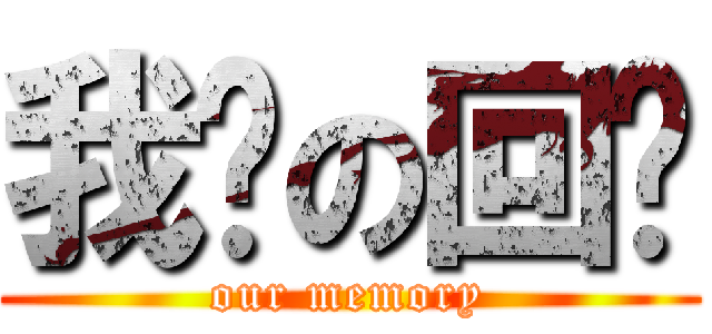 我们の回忆 (our memory)