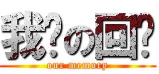 我们の回忆 (our memory)