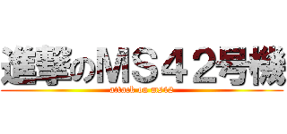 進撃のＭＳ４２号機 (attack on ms42)