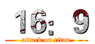 １６：９ (attack on titan)