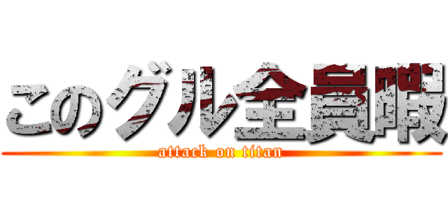 このグル全員暇 (attack on titan)