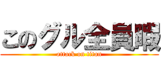 このグル全員暇 (attack on titan)