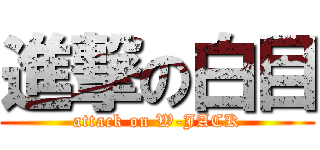 進撃の白目 (attack on W-JACK)