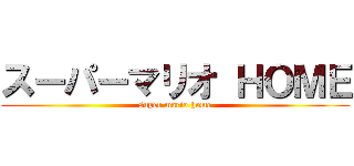 スーパーマリオ ＨＯＭＥ (super mario home)