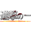 進撃の－ (attack on titan)