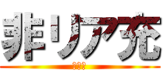 非リア充 (爆ぜろ)