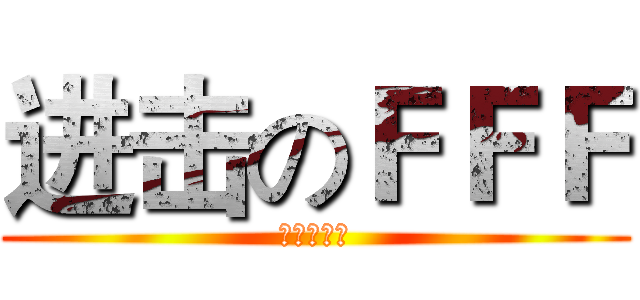 进击のＦＦＦ (烧♂烧♂烧)