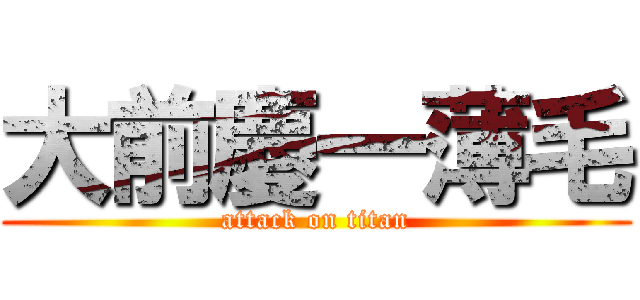 大前慶一薄毛 (attack on titan)