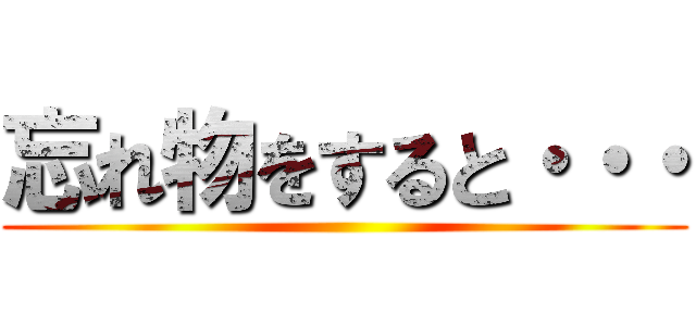 忘れ物をすると・・・ ()