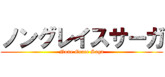 ノングレイスサーガ (None Grace Saga)