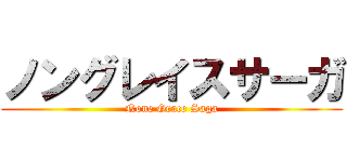 ノングレイスサーガ (None Grace Saga)