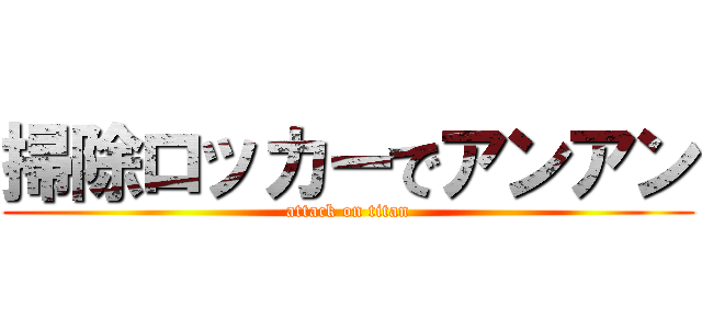 掃除ロッカーでアンアン (attack on titan)