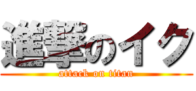 進撃のイク (attack on titan)