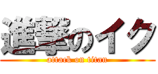 進撃のイク (attack on titan)