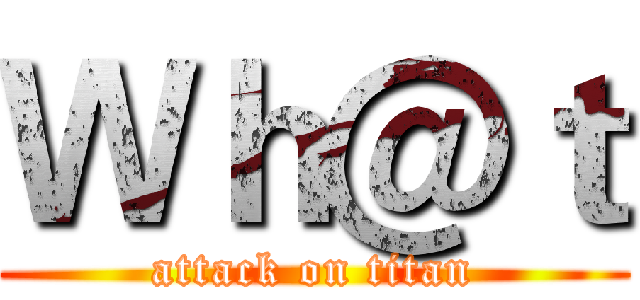 Ｗｈ＠ｔ (attack on titan)