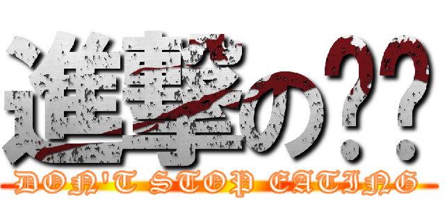進撃の乐琛 (DON\'T STOP EATING)