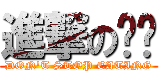 進撃の乐琛 (DON\'T STOP EATING)
