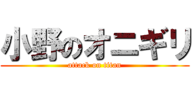 小野のオニギリ (attack on titan)