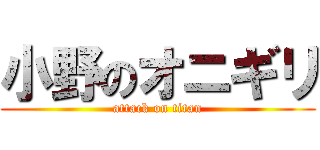 小野のオニギリ (attack on titan)