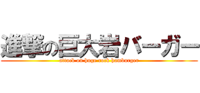 進撃の巨大岩バーガー (attack on huge rock hamburger)