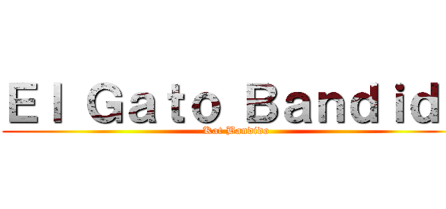 Ｅｌ Ｇａｔｏ Ｂａｎｄｉｄｏ (Kat Bandido)