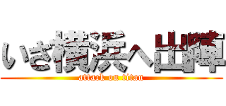 いざ横浜へ出陣 (attack on titan)