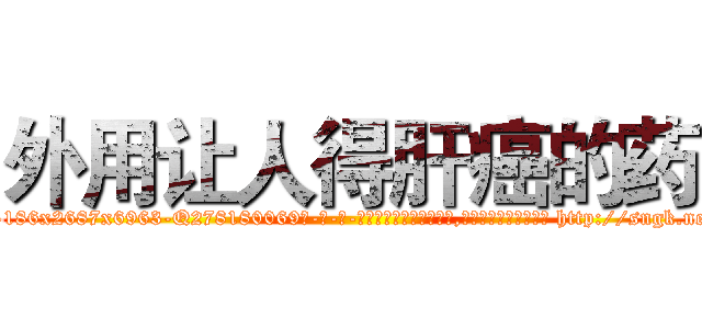 外用让人得肝癌的药 (外用让人得肝癌的药【电-186x2687x6963-Q278180069元-吉-药-业】我们做的是长期生意,靠的是老客户长期支持 http://sngk.net/d2Iynh
)