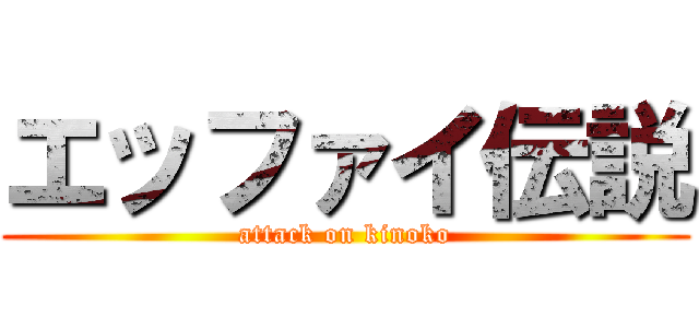 エッファイ伝説 (attack on kinoko)