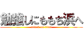 勉強しにももち浜へ (attack on titan)