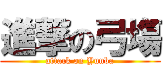 進撃の弓塲 (attack on Yunba)