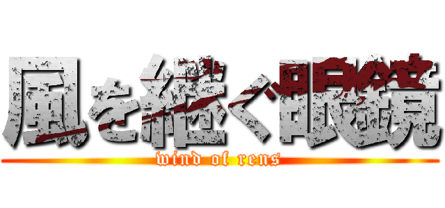 風を継ぐ眼鏡 (wind of rens)