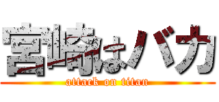 宮崎はバカ (attack on titan)