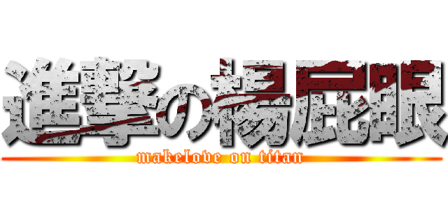 進撃の楊屁眼 (makelove on titan)
