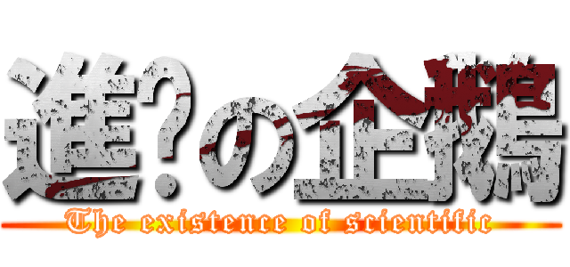 進擊の企鵝 (The existence of scientific)