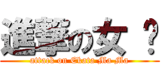 進撃の女 俠 (attack on Ekata Ma Ma)