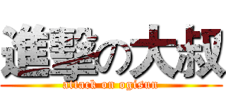 進擊の大叔 (attack on ogisun)