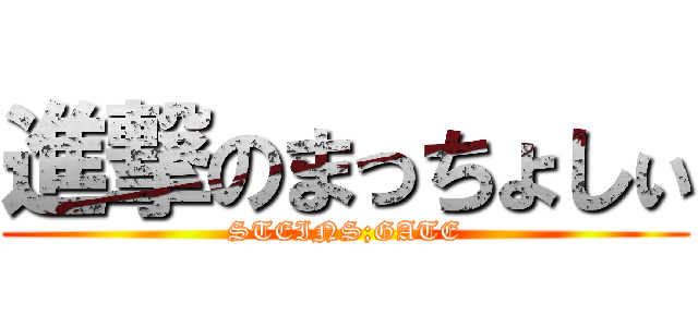 進撃のまっちょしぃ (STEINS;GATE)