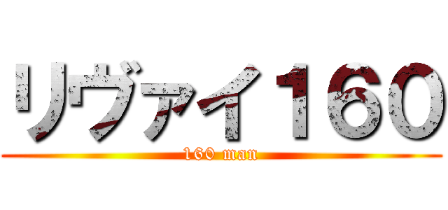 リヴァイ１６０ (160 man)