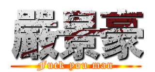 嚴景豪 (Fuck you man)