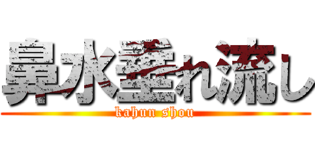 鼻水垂れ流し (kahun shou)