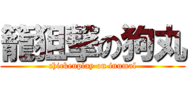籠狙撃の狗丸 (chickenplay on inumal)