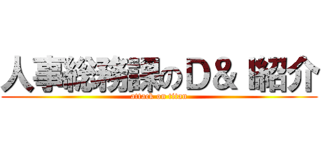 人事総務課のＤ＆Ｉ紹介 (attack on titan)