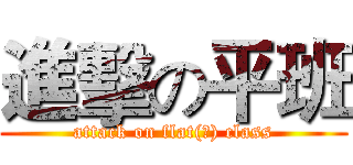 進擊の平班 (attack on flat(?) class)