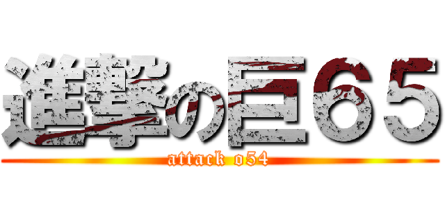 進撃の巨６５ (attack o54)