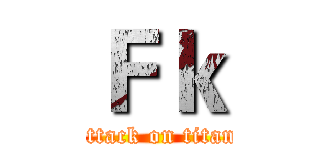 Ｆｋ (attack on titan)
