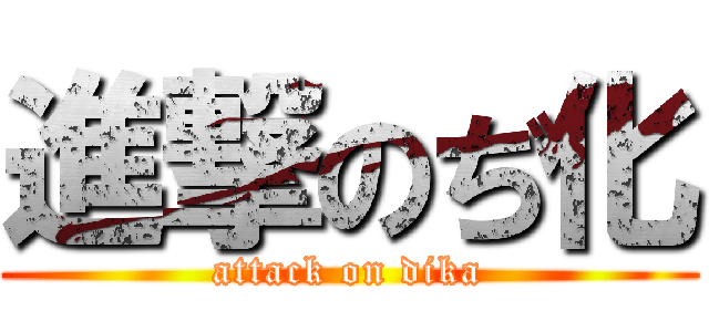 進撃のぢ化 (attack on dika)