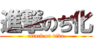 進撃のぢ化 (attack on dika)