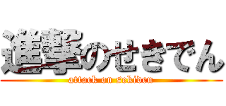 進撃のせきでん (attack on sekiden)