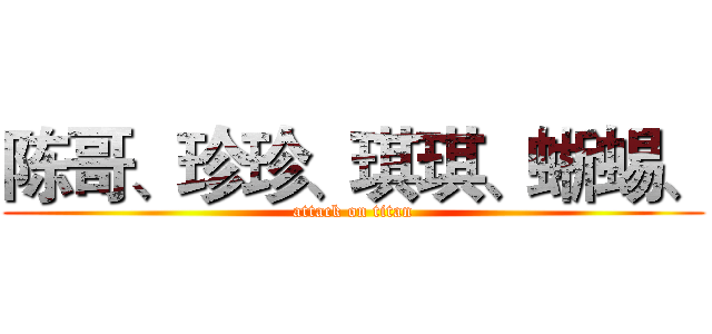 陈哥、珍珍、琪琪、蜥蜴、 (attack on titan)