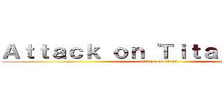 Ａｔｔａｃｋ ｏｎ Ｔｉｔａｎｏｃｅｎｅ (attack on titan)